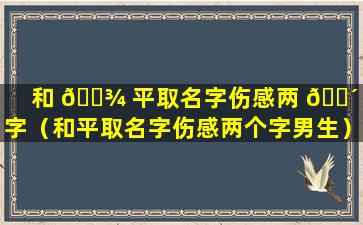 和 🌾 平取名字伤感两 🐴 个字（和平取名字伤感两个字男生）